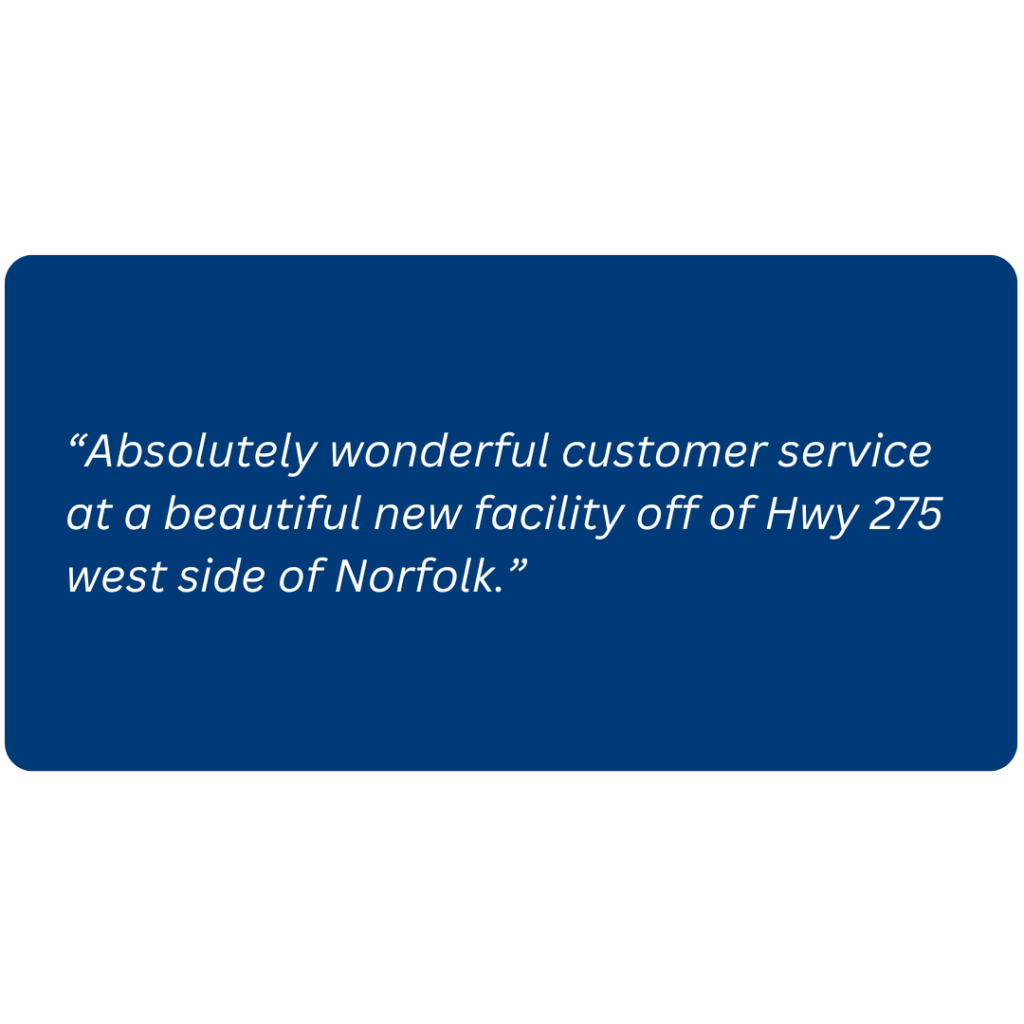 “Absolutely wonderful customer service at a beautiful new facility off of Hwy 275 west side of Norfolk.”