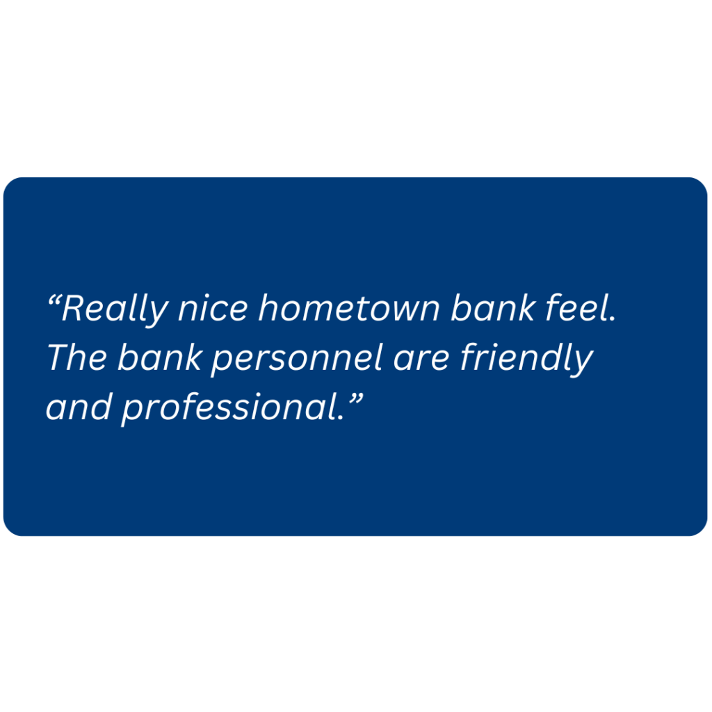 “Really nice hometown bank feel. The bank personnel are friendly and professional.”